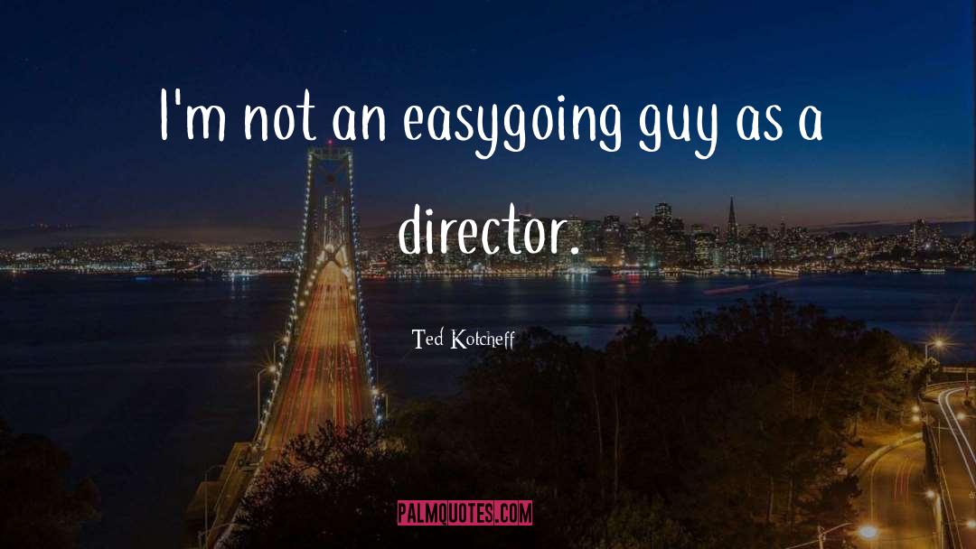 Ted Kotcheff Quotes: I'm not an easygoing guy