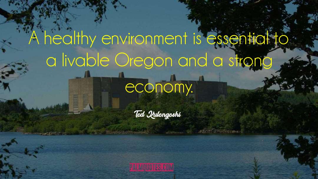 Ted Kulongoski Quotes: A healthy environment is essential