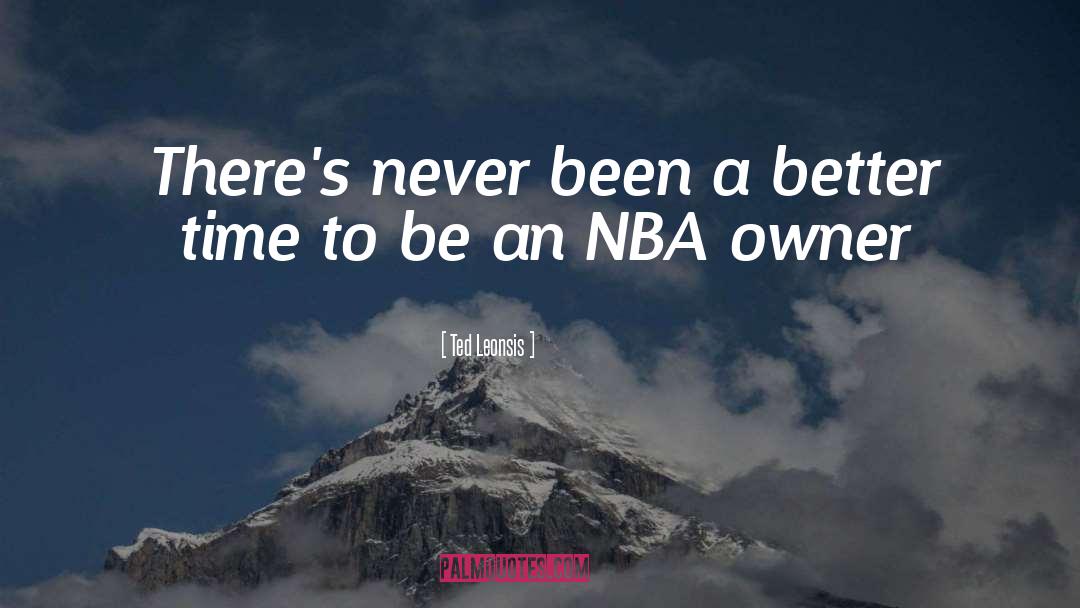 Ted Leonsis Quotes: There's never been a better