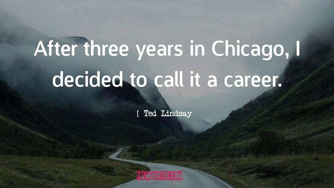 Ted Lindsay Quotes: After three years in Chicago,