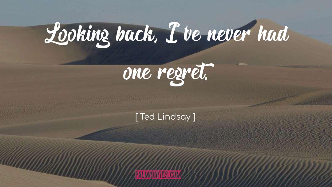 Ted Lindsay Quotes: Looking back, I've never had