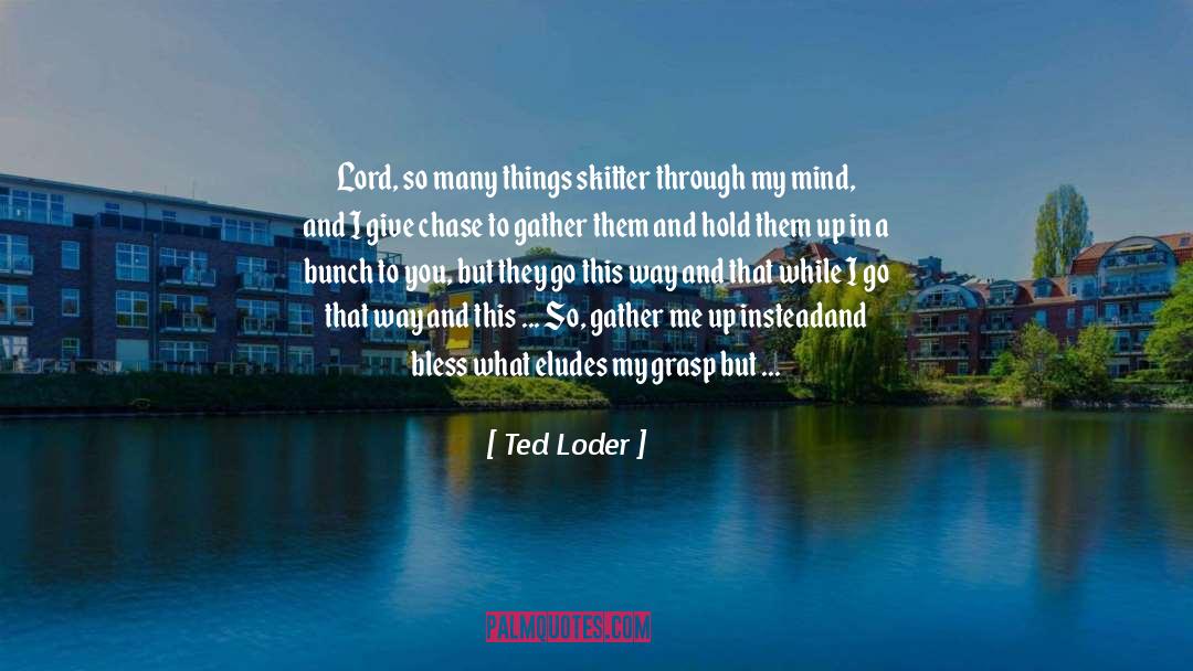 Ted Loder Quotes: Lord, so many things skitter