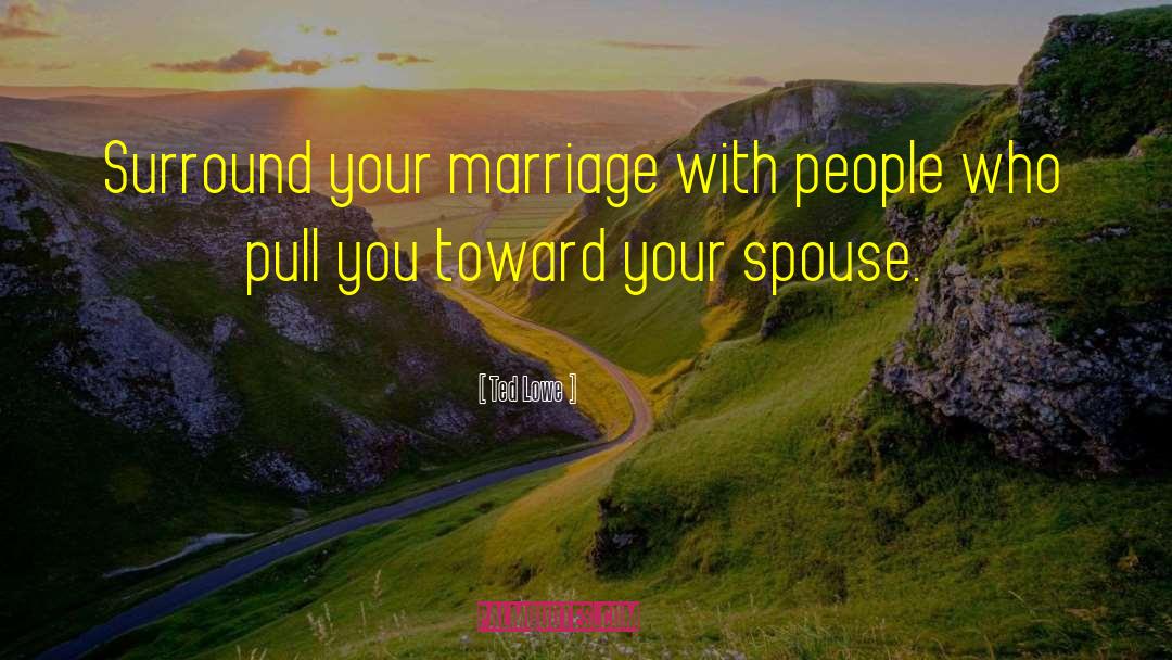 Ted Lowe Quotes: Surround your marriage with people