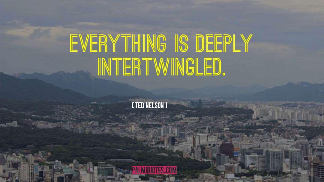 Ted Nelson Quotes: Everything is deeply intertwingled.