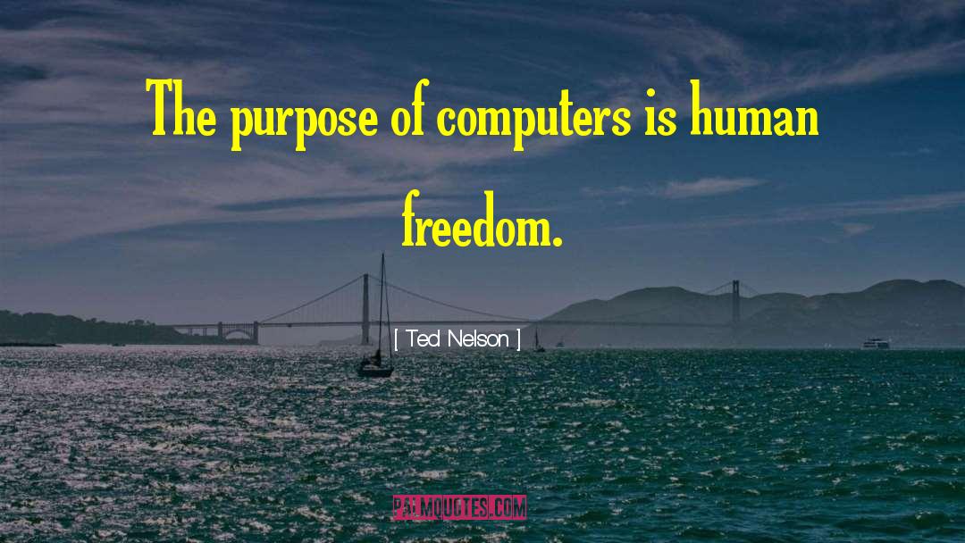 Ted Nelson Quotes: The purpose of computers is