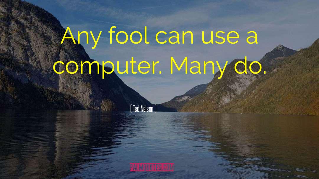 Ted Nelson Quotes: Any fool can use a