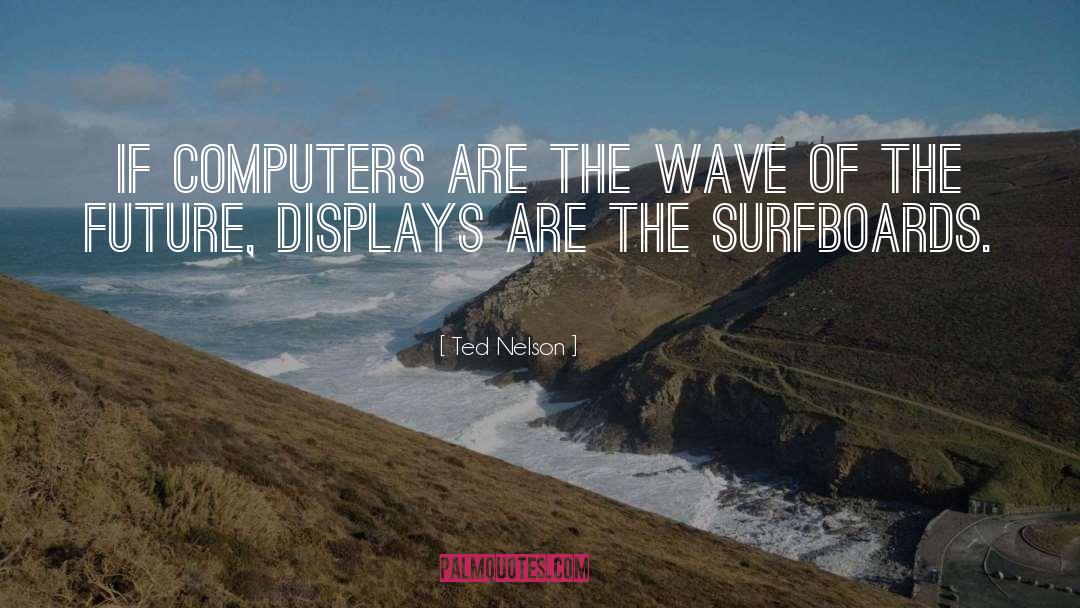 Ted Nelson Quotes: If computers are the wave