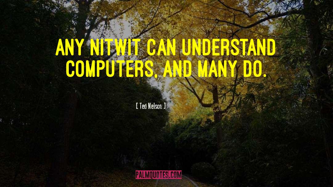 Ted Nelson Quotes: Any nitwit can understand computers,