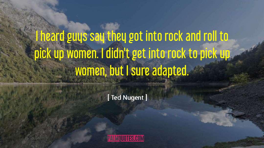 Ted Nugent Quotes: I heard guys say they