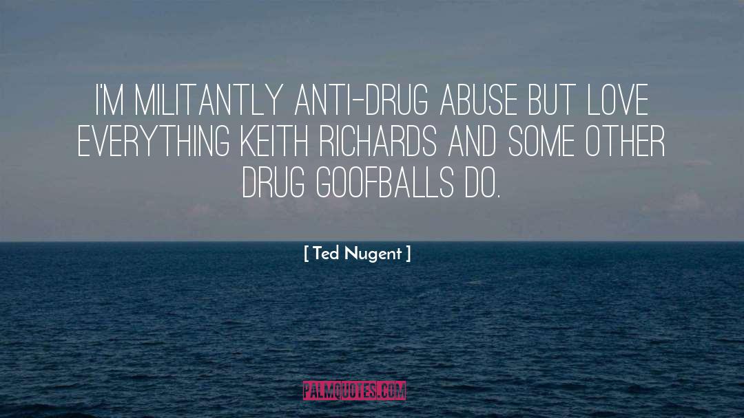 Ted Nugent Quotes: I'm militantly anti-drug abuse but