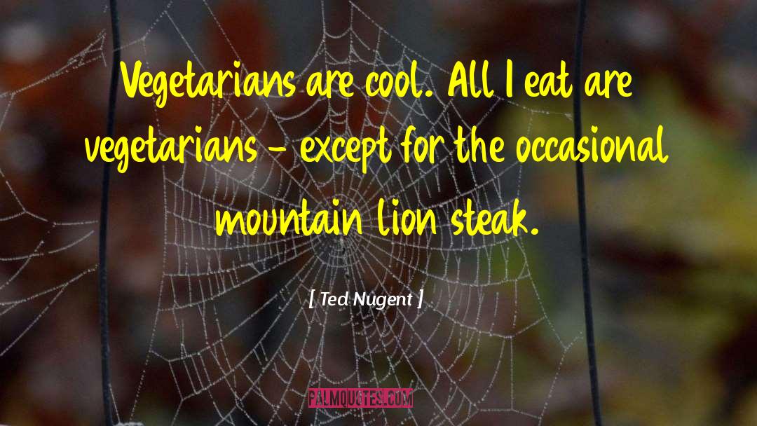 Ted Nugent Quotes: Vegetarians are cool. All I