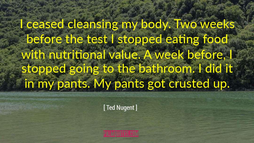 Ted Nugent Quotes: I ceased cleansing my body.