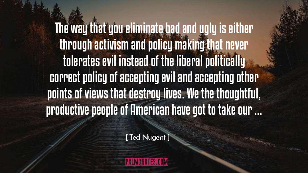 Ted Nugent Quotes: The way that you eliminate