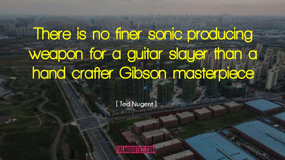 Ted Nugent Quotes: There is no finer sonic-producing