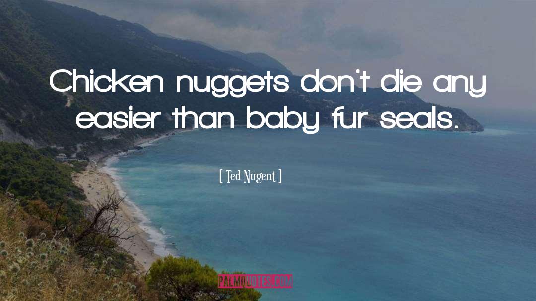 Ted Nugent Quotes: Chicken nuggets don't die any