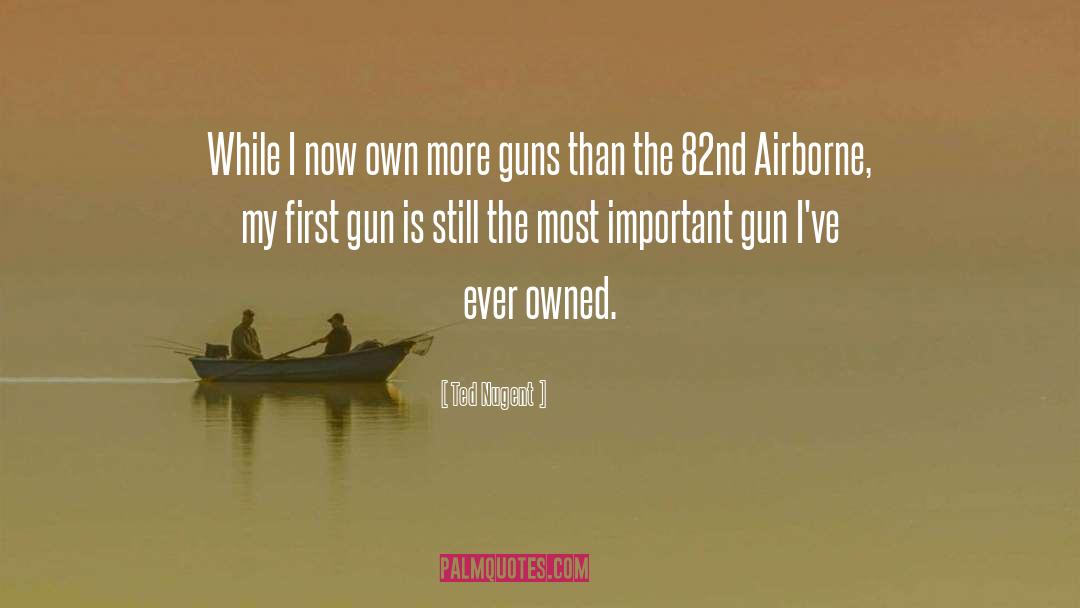 Ted Nugent Quotes: While I now own more