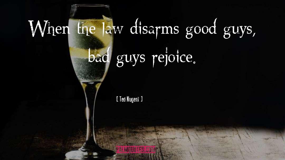 Ted Nugent Quotes: When the law disarms good