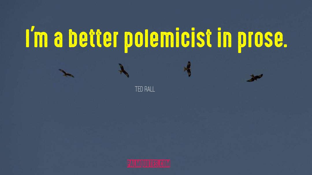 Ted Rall Quotes: I'm a better polemicist in