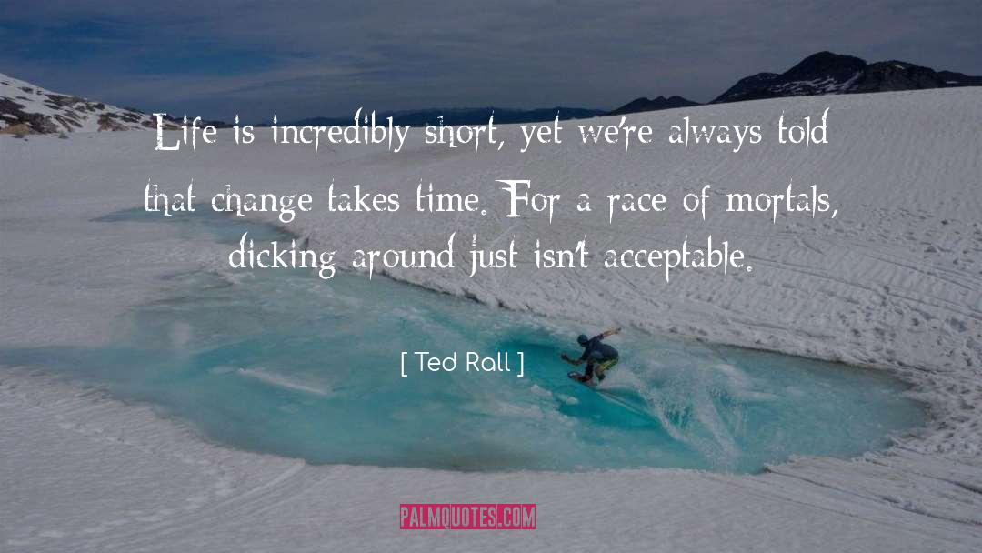 Ted Rall Quotes: Life is incredibly short, yet