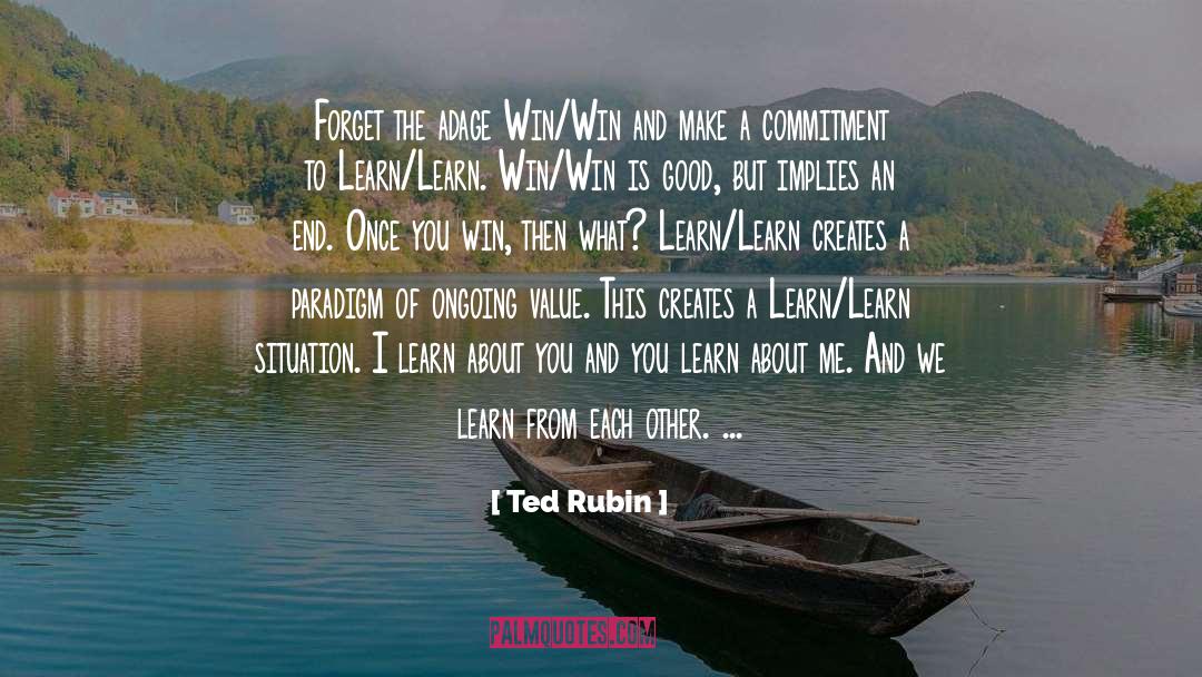 Ted Rubin Quotes: Forget the adage Win/Win and