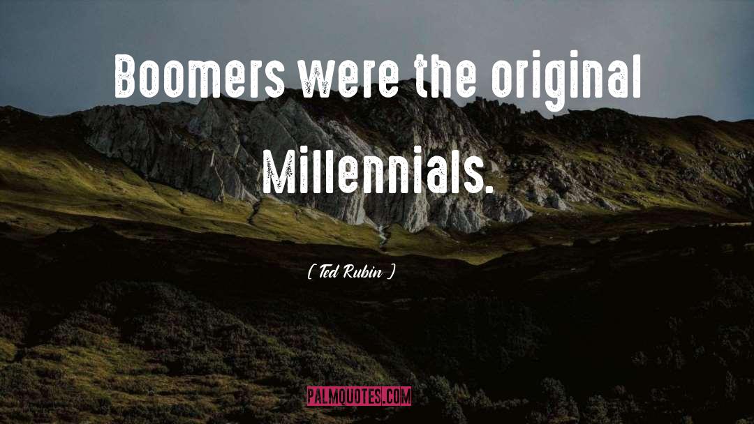 Ted Rubin Quotes: Boomers were the original Millennials.