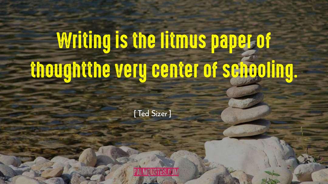 Ted Sizer Quotes: Writing is the litmus paper