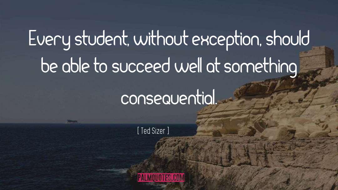 Ted Sizer Quotes: Every student, without exception, <br>should