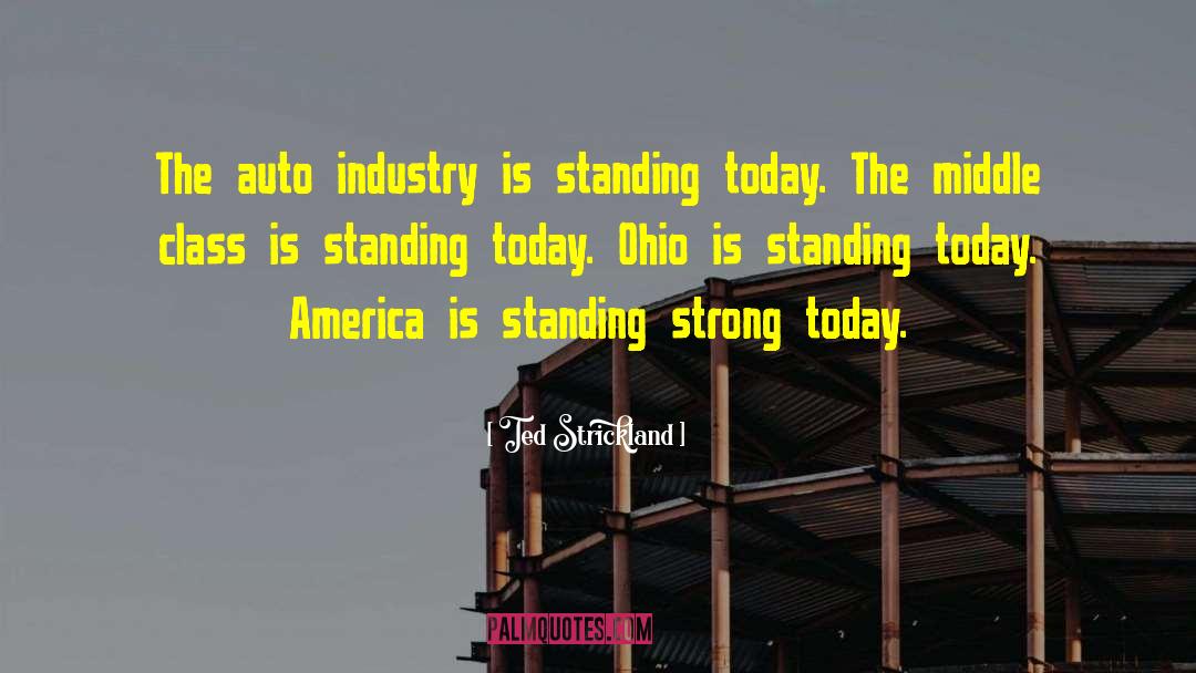 Ted Strickland Quotes: The auto industry is standing