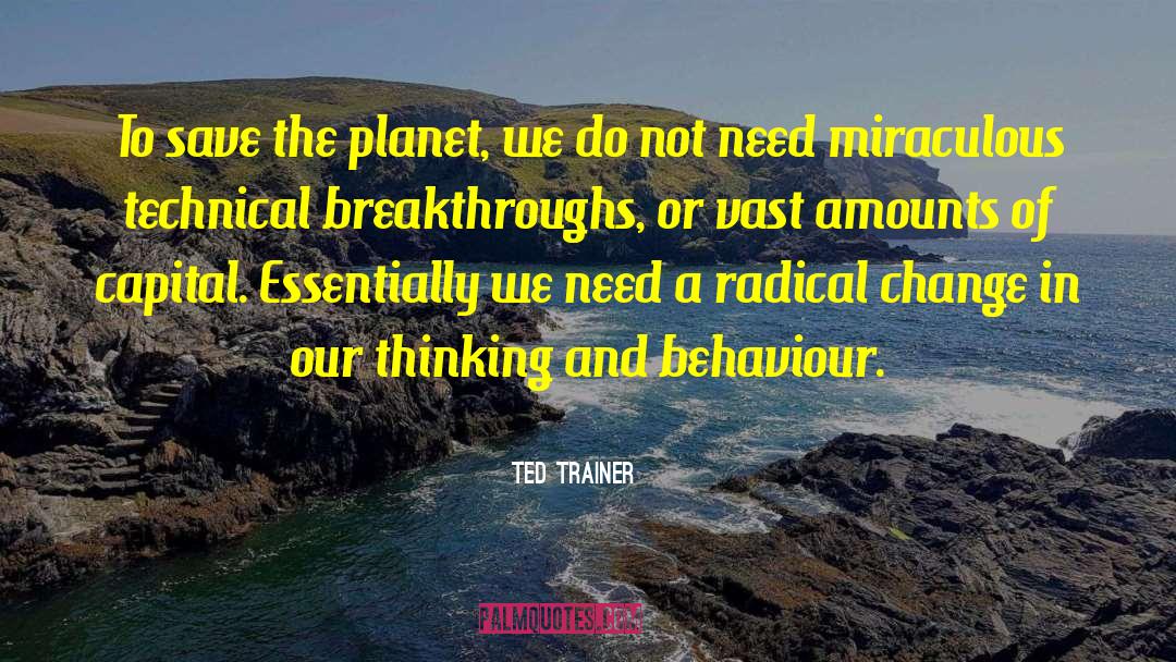 Ted Trainer Quotes: To save the planet, we