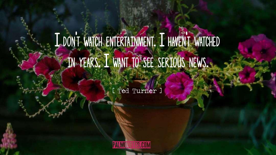 Ted Turner Quotes: I don't watch entertainment. I