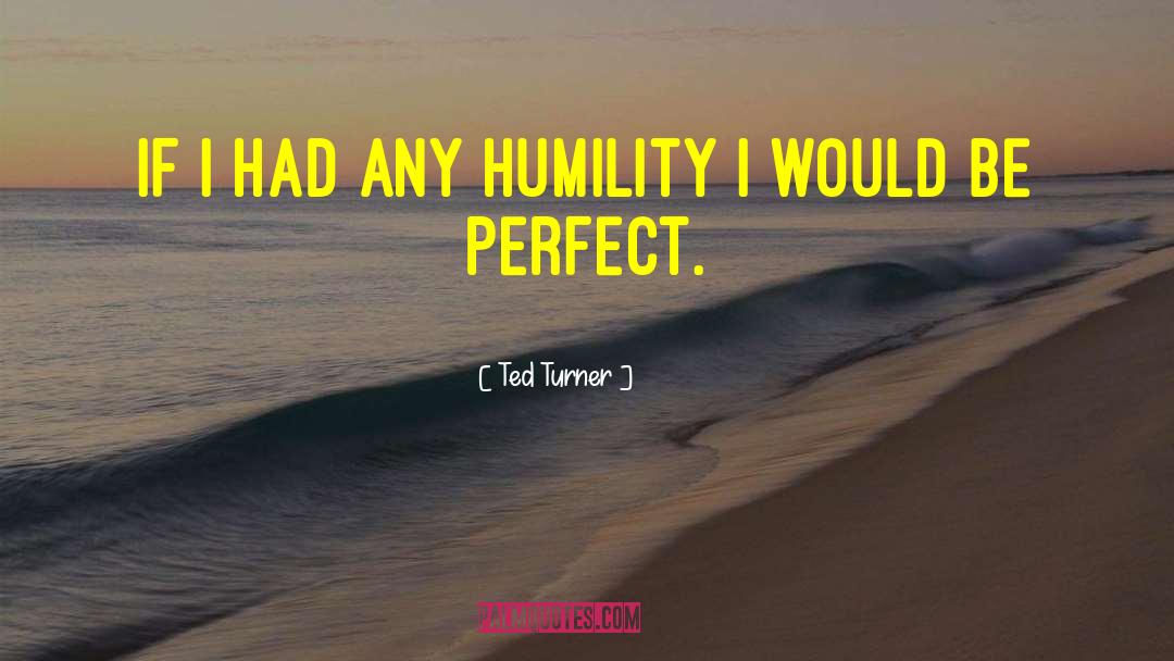 Ted Turner Quotes: If I had any humility