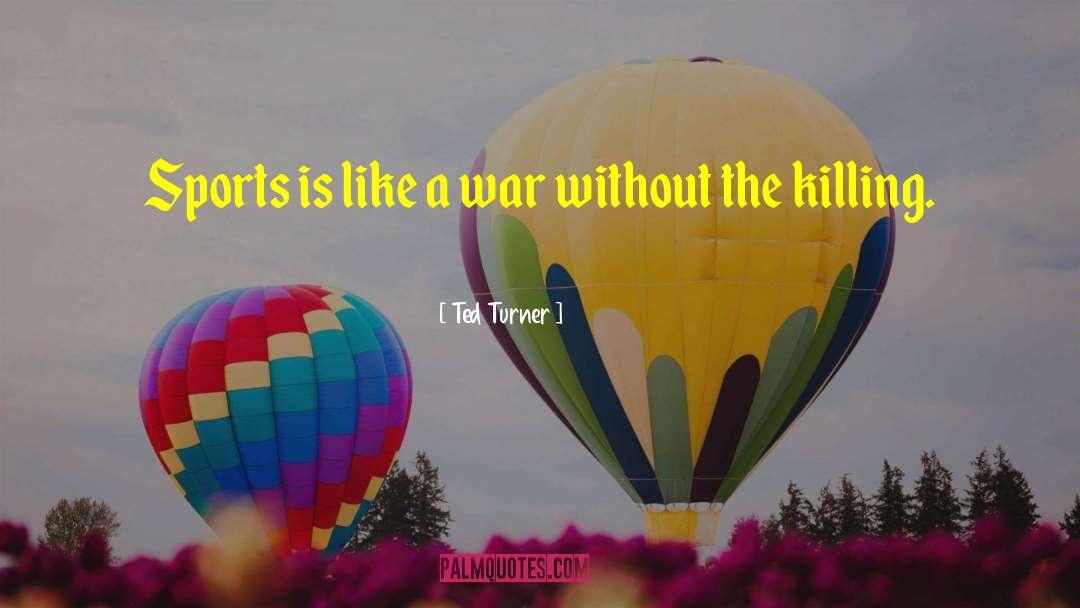 Ted Turner Quotes: Sports is like a war
