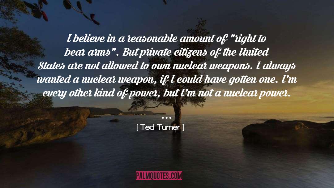 Ted Turner Quotes: I believe in a reasonable