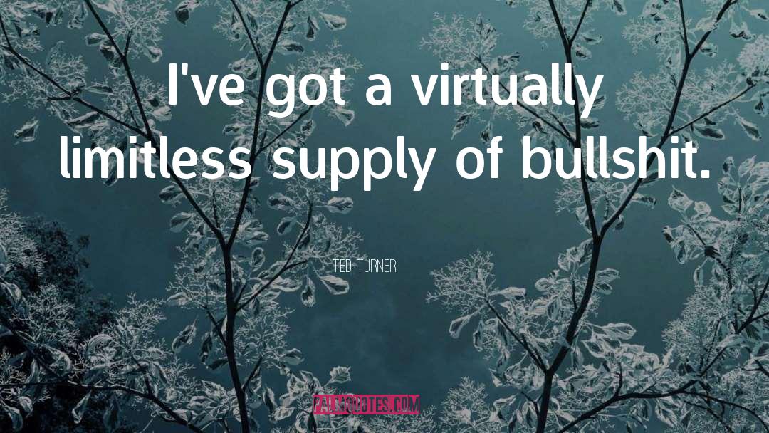 Ted Turner Quotes: I've got a virtually limitless