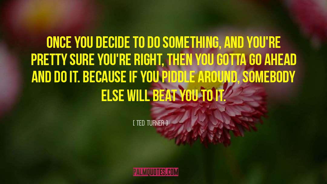 Ted Turner Quotes: Once you decide to do