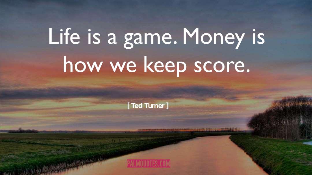 Ted Turner Quotes: Life is a game. Money