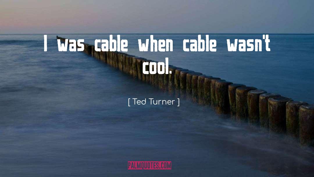 Ted Turner Quotes: I was cable when cable