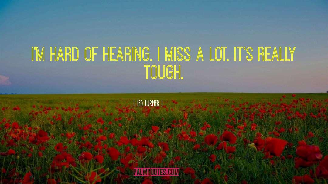 Ted Turner Quotes: I'm hard of hearing. I