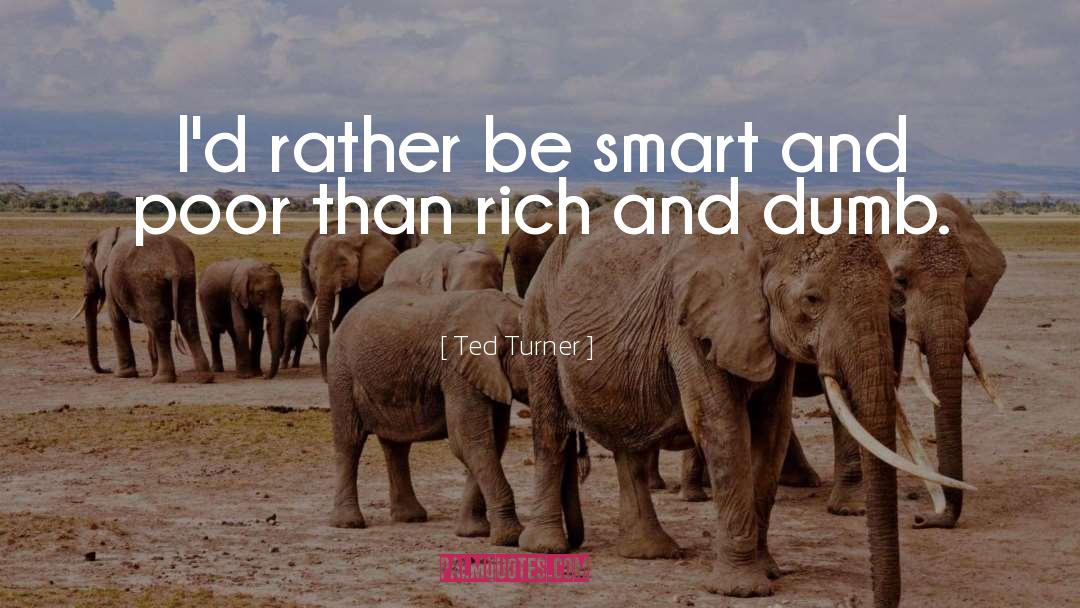 Ted Turner Quotes: I'd rather be smart and