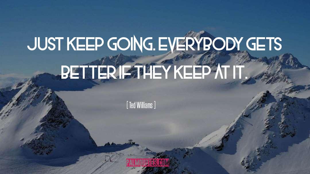 Ted Williams Quotes: Just keep going. Everybody gets