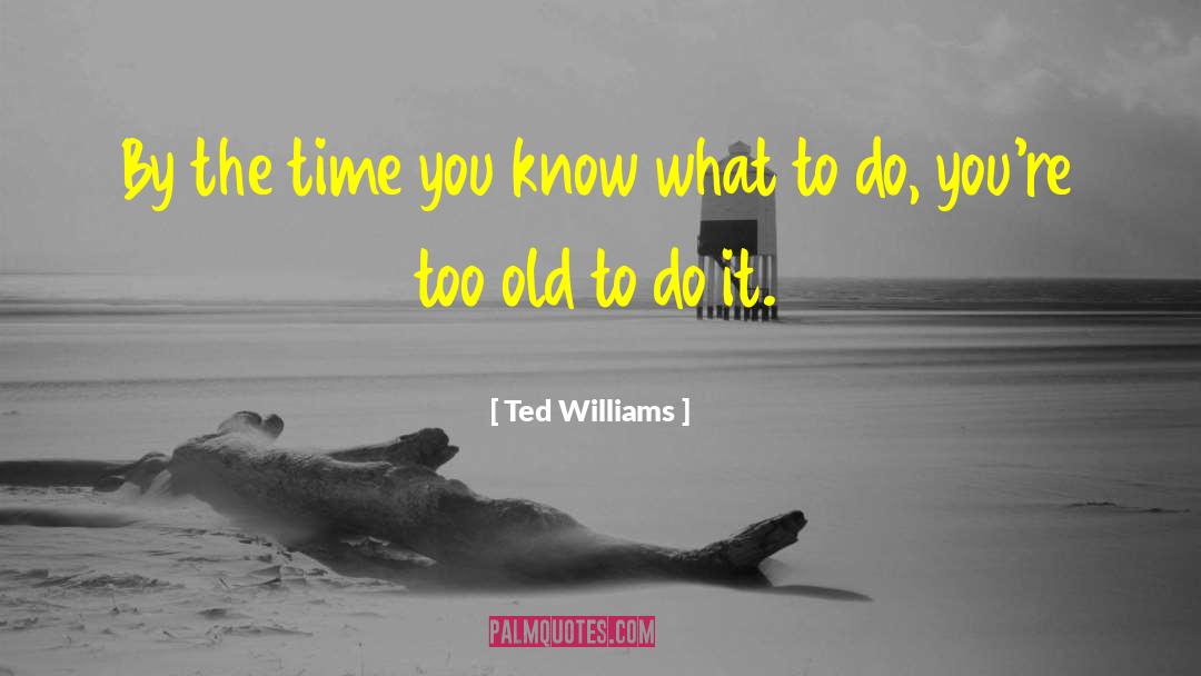 Ted Williams Quotes: By the time you know