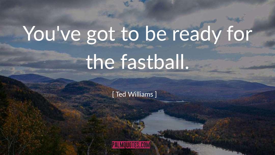 Ted Williams Quotes: You've got to be ready