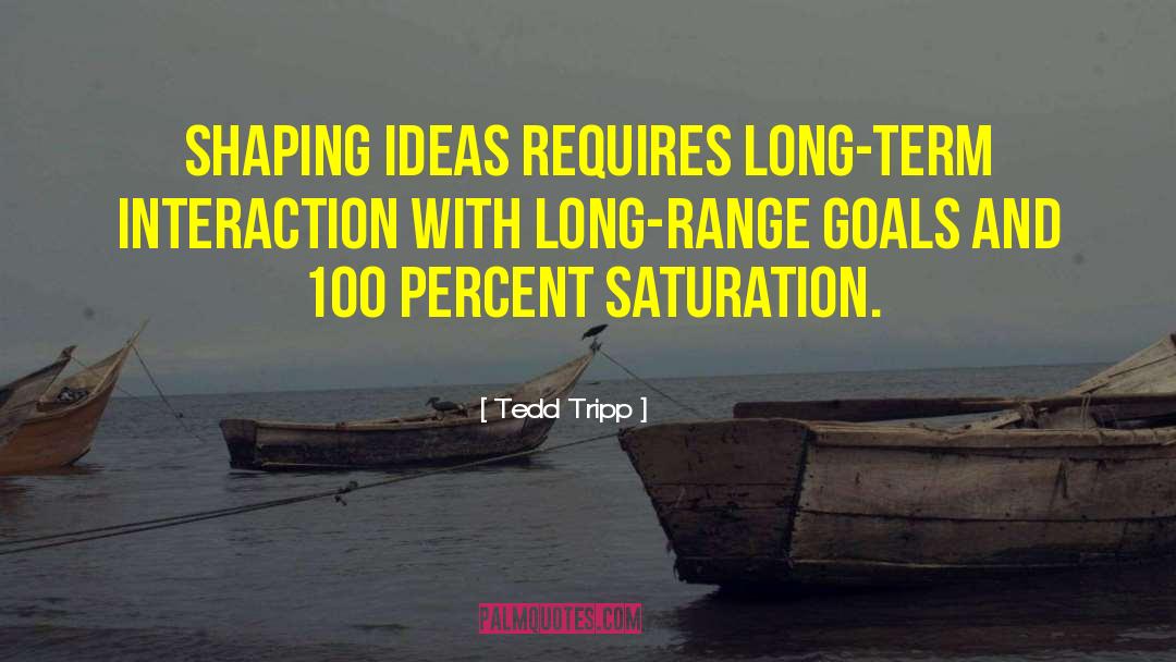 Tedd Tripp Quotes: Shaping ideas requires long-term interaction
