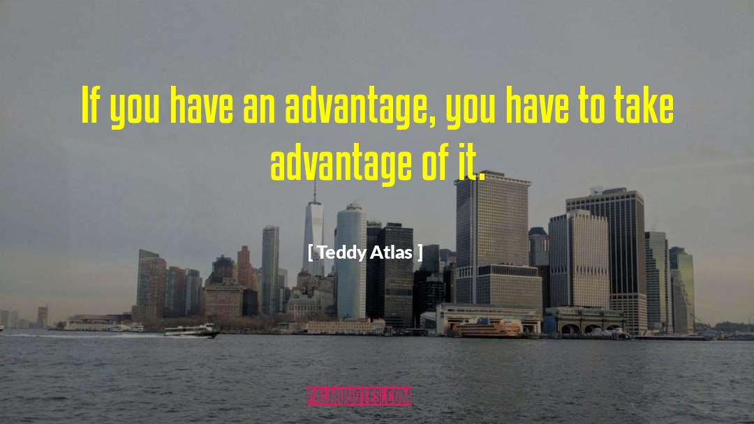 Teddy Atlas Quotes: If you have an advantage,