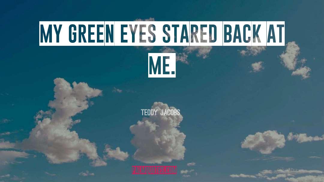 Teddy Jacobs Quotes: My green eyes stared back