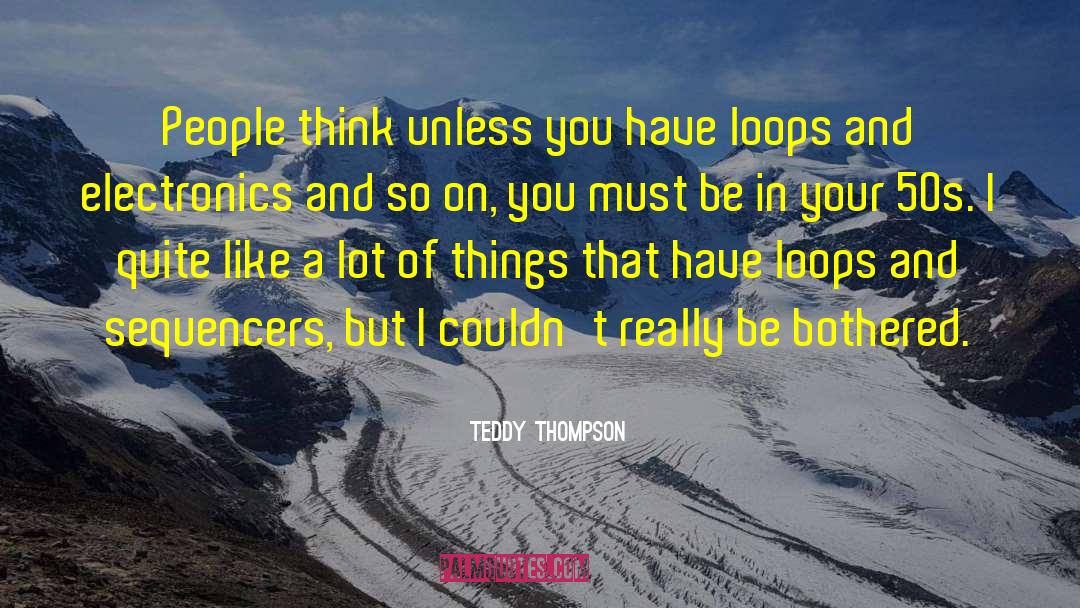 Teddy Thompson Quotes: People think unless you have