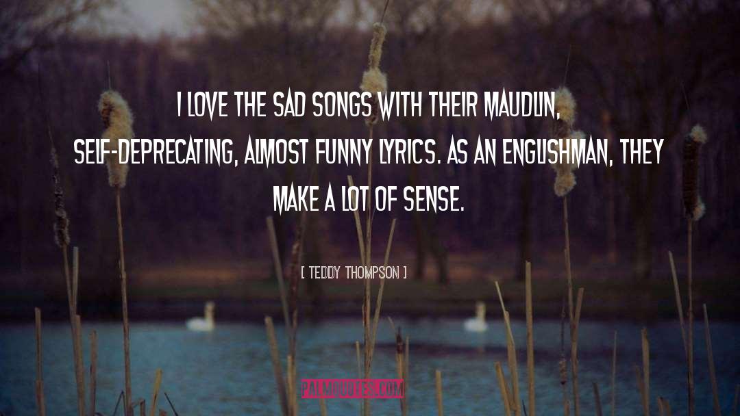Teddy Thompson Quotes: I love the sad songs