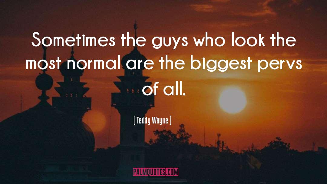 Teddy Wayne Quotes: Sometimes the guys who look