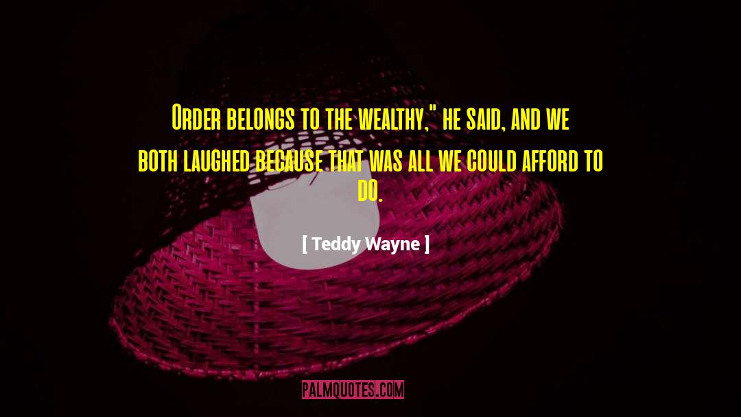 Teddy Wayne Quotes: Order belongs to the wealthy,