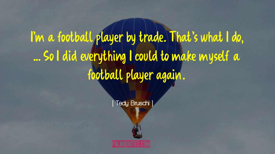 Tedy Bruschi Quotes: I'm a football player by